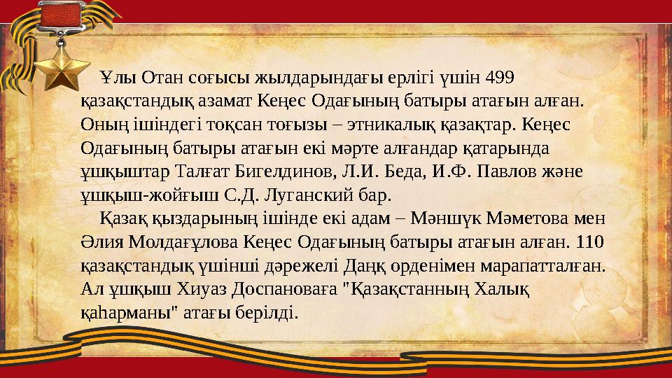 Ұлы Отан соғысы жылдарындағы ерлігі үшін 499 қазақстандық азамат Кеңес Одағының батыры атағын алған. Оның ішіндегі тоқсан