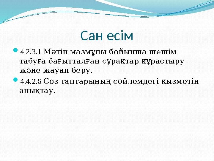 Сан есім  4.2.3.1 Мәтін мазмұны бойынша шешім табуға бағытталған сұрақтар құрастыру және жауап беру.  4.4.2.6 Сөз таптарын