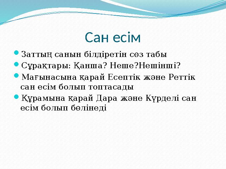 Сан есім  Заттың санын білдіретін сөз табы  Сұрақтары: Қанша? Неше?Нешінші?  Мағынасына қарай Есептік және Реттік сан есім б