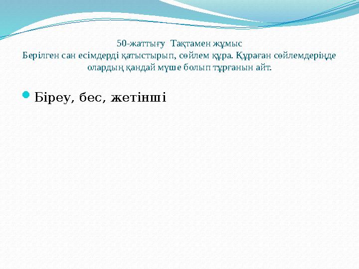 50-жаттығу Тақтамен жұмыс Берілген сан есімдерді қатыстырып, сөйлем құра. Құраған сөйлемдеріңде олардың қандай мүше болып тұрғ