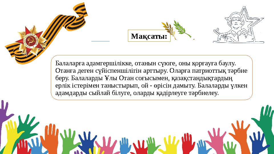 Мақсаты: Балаларға адамгершілікке, отанын сүюге, оны қорғауға баулу. Отанға деген сүйіспеншілігін арттыру. Оларға патриоттық тә