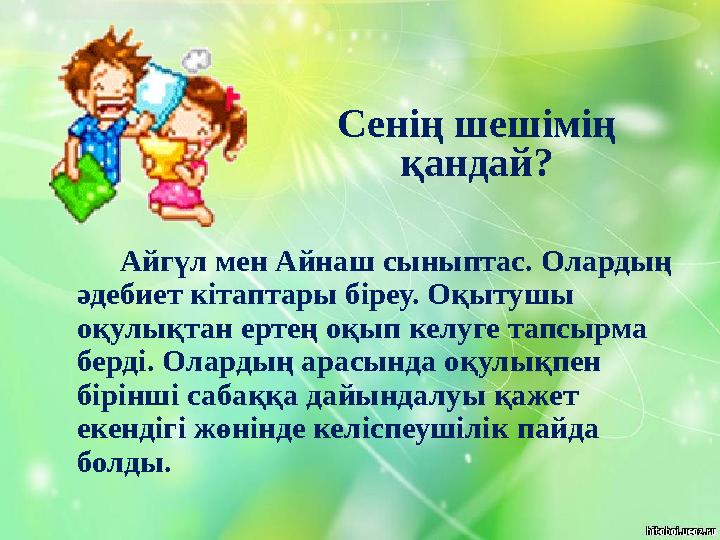 Сенің шешімің қандай? Айг үл мен Айнаш сыныптас. Олардың әдебиет кітаптары біреу. Оқытушы оқулықтан ертең оқып келу