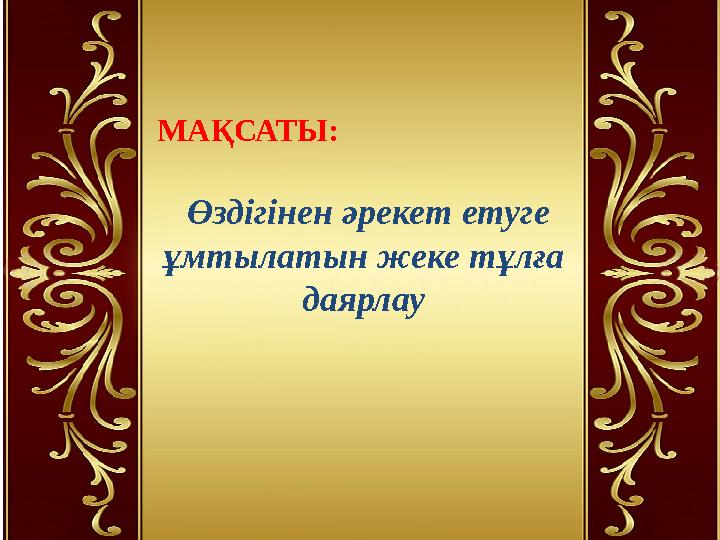 МАҚСАТЫ: Өздігінен әрекет етуге ұмтылатын жеке тұлға даярлау