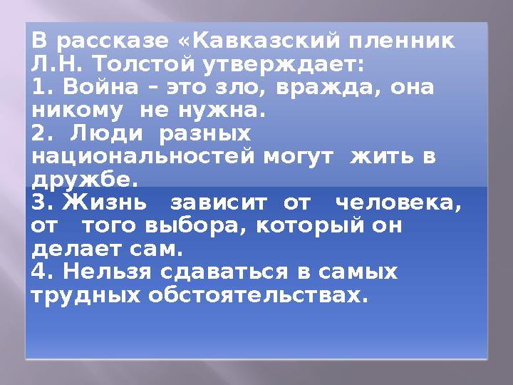 В рассказе «Кавказский пленник Л.Н. Толстой утверждает: 1. Война – это зло, вражда, она никому не нужна. 2. Люди разных