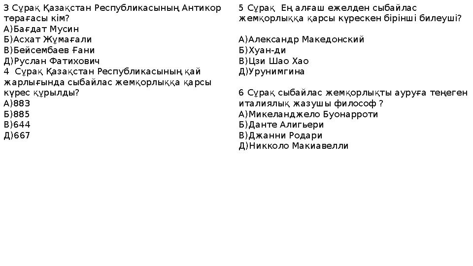 3 Сұрақ Қазақстан Республикасының Антикор төрағасы кім? А)Бағдат Мусин Б)Асхат Жұмағали В)Бейсембаев Ғани Д)Руслан Фатихович 4