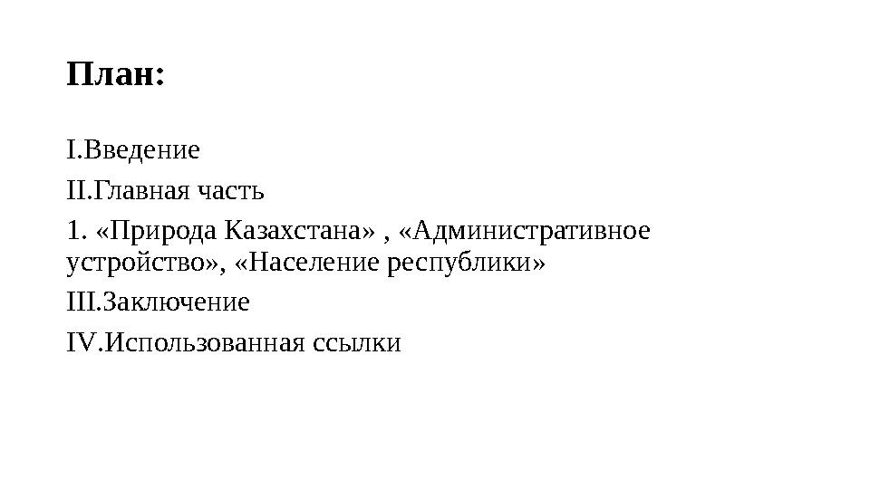 План: I .Введение II .Главная часть 1. «Природа Казахстана» , «Административное устройство», «Население республики» III .Заключ