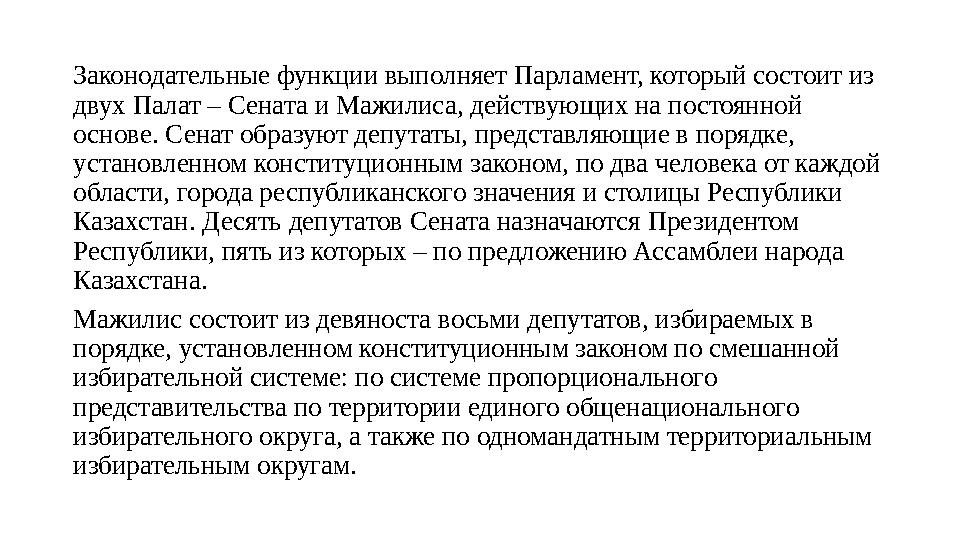 Законодательные функции выполняет Парламент, который состоит из двух Палат – Сената и Мажилиса, действующих на постоянной осно