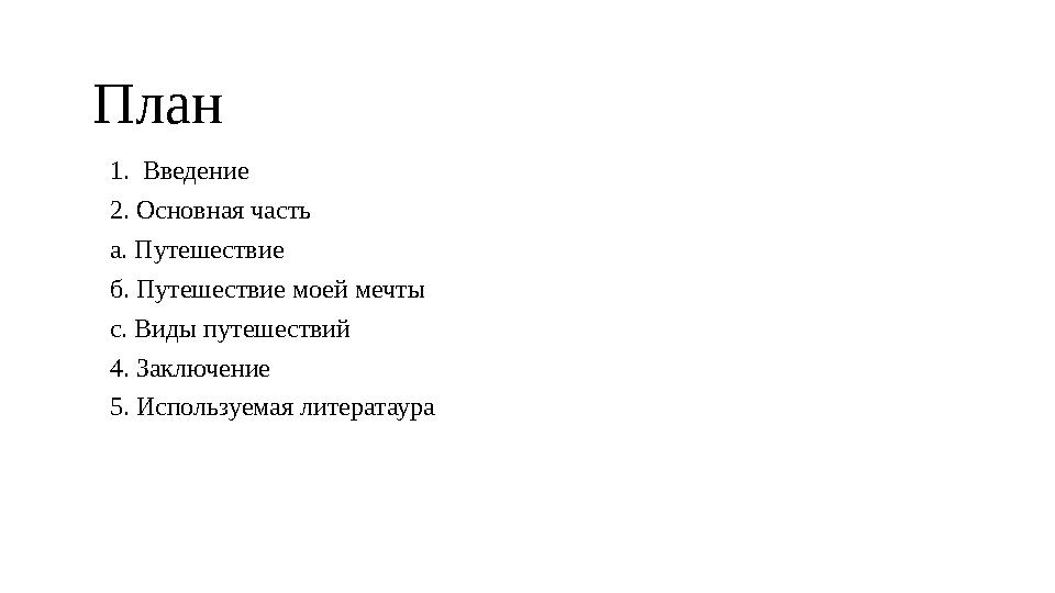 План 1. Введение 2. Основная часть а. Путешествие б. Путешествие моей мечты с. Виды путешествий 4. Заключение 5. Используемая