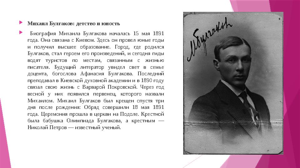  Михаил Булгаков: детство и юность  Биография Михаила Булгакова началась 15 мая 1891 года. Она связана с Киевом. Здес
