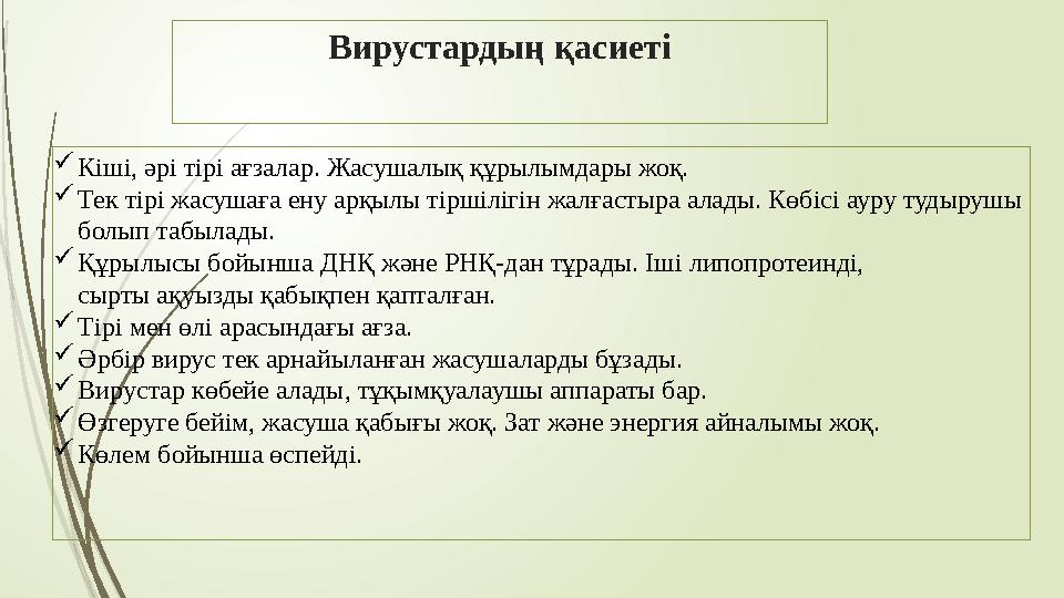 Вирустардың қасиеті  Кіші, әрі тірі ағзалар. Жасушалық құрылымдары жоқ.  Тек тірі жасушаға ену арқылы тіршілігін жалғастыра ал