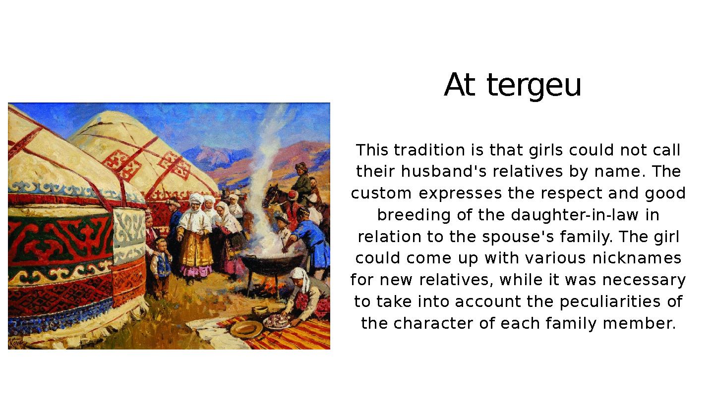 At tergeu This tradition is that girls could not call their husband's relatives by name. The custom