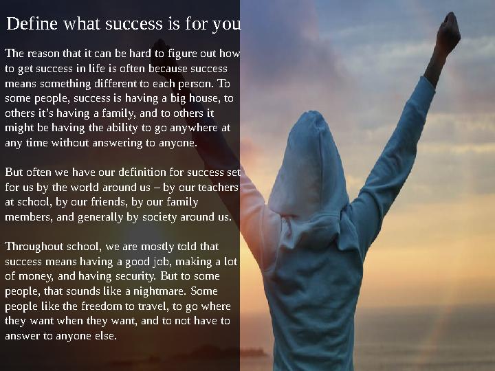 Define what success is for you The reason that it can be hard to figure out how to get success in life is often because success