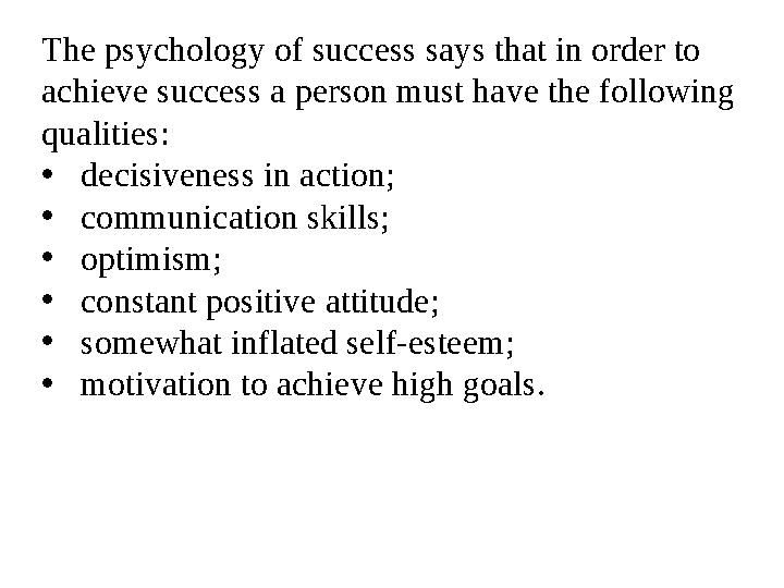 The psychology of success says that in order to achieve success a person must have the following qualities: • decisiveness in