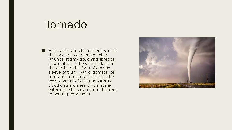 Tornado ■ A tornado is an atmospheric vortex that occurs in a cumulonimbus (thunderstorm) cloud and spreads down, often to th