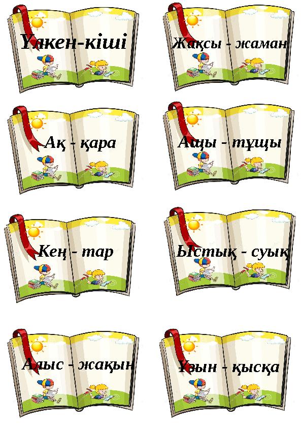 Үлкен-кіші Жақсы - жаман Ақ - қара Ащы - тұщы Кең - тар Ыстық - суық Алыс - жақын Ұзын - қысқа