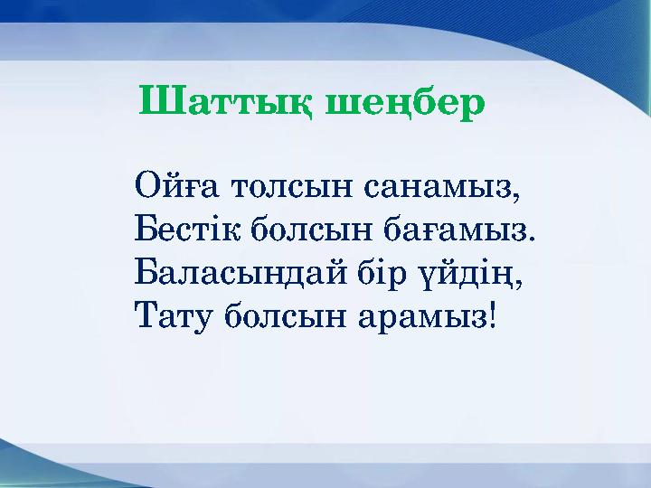 Шаттық шеңбер Ойға толсын санамыз, Бестік болсын бағамыз. Баласындай бір үйдің, Тату болсын арамыз!