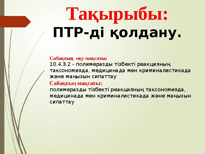 Тақырыбы: ПТР-ді қолдану. Сабақтың оқу мақсаты: 10.4.3.2 - полимеразды тізбекті реакцияның таксономияда, медицинада мен кр