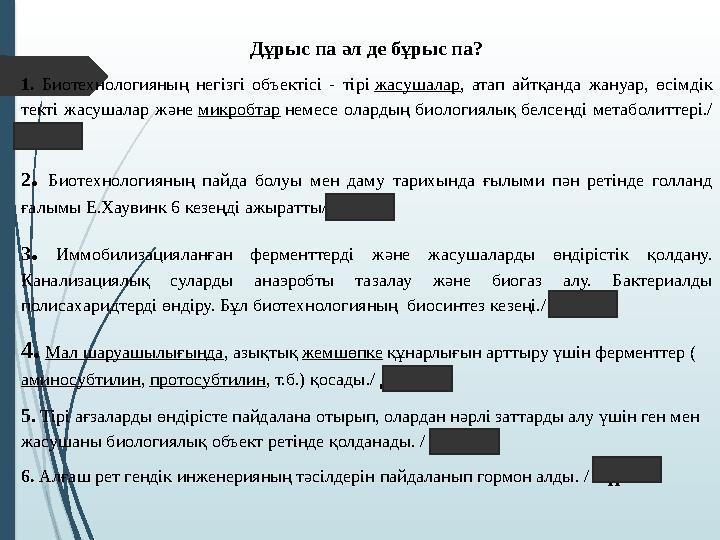 Дұрыс па әл де бұрыс па? 1. Биотехнологияның негізгі объектісі - тірі жасушалар , атап айтқанда жануар, өсімдік текті