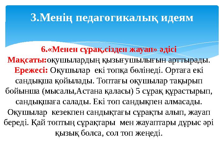 3. Менің педагогикалық идеям 6.«Менен сұрақ,сізден жауап» әдісі Мақсаты: оқушылардың қызығушылығын арттырады. Ережесі: