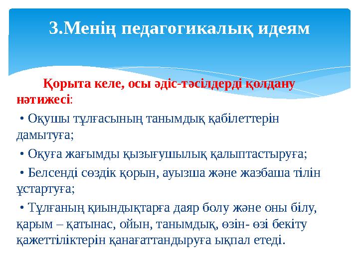 Қорыта келе, осы әдіс-тәсілдерді қолдану нәтижесі : • Оқушы тұлғасының танымдық қабілеттерін дамытуға; • Оқуға ж