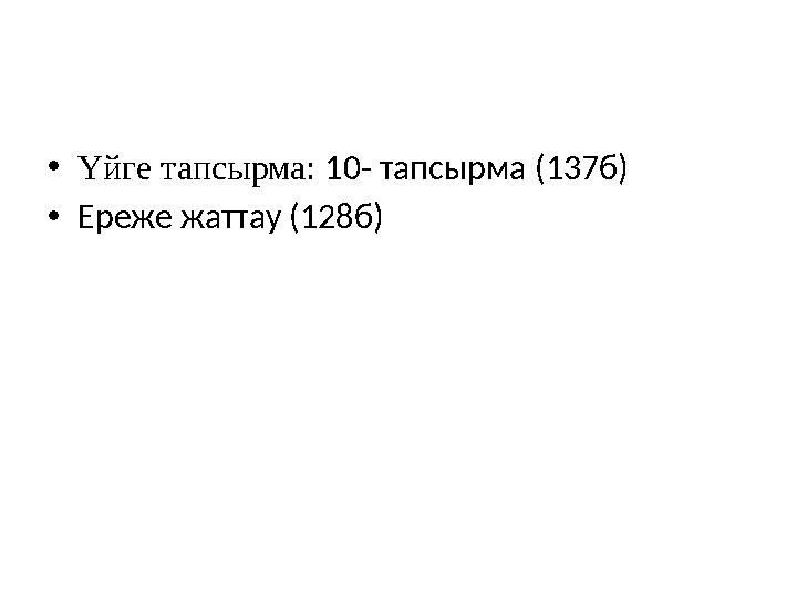 • Үйге тапсырма: 10- тапсырма (137б) • Ереже жаттау (128б)