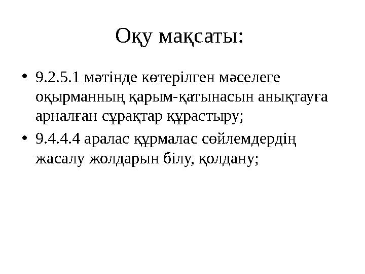 Оқу мақсаты: • 9.2.5.1 мәтінде көтерілген мәселеге оқырманның қарым-қатынасын анықтауға арналған сұрақтар құрастыру; • 9.4.4