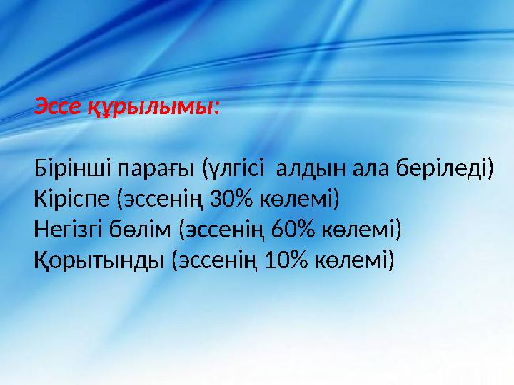 Эссе құрылымы: Бірінші парағы (үлгісі алдын ала беріледі) Кіріспе (эссенің 30% көлемі) Негізгі бөлім (эссенің 60% көлемі) Қорыт