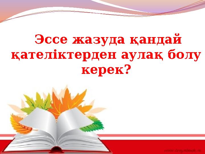 Эссе жазуда қандай қателіктерден аулақ болу керек?