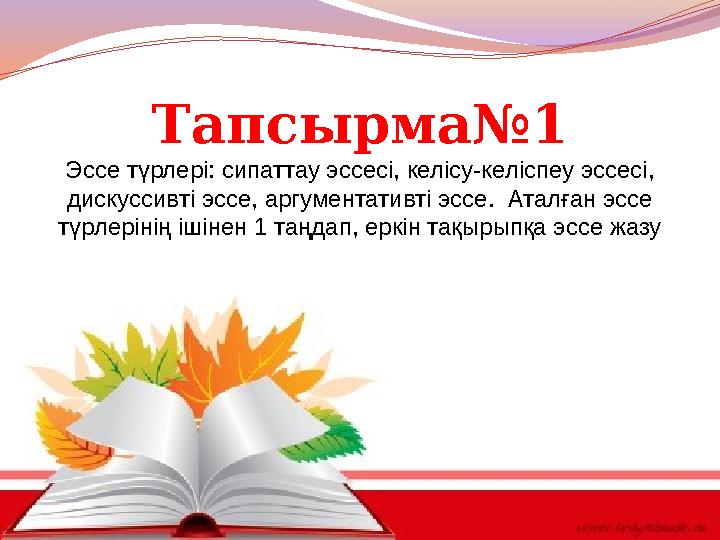 Тапсырма№1 Эссе түрлері: сипаттау эссесі, келісу-келіспеу эссесі, дискуссивті эссе, аргументативті эссе. Аталған эссе түрлері