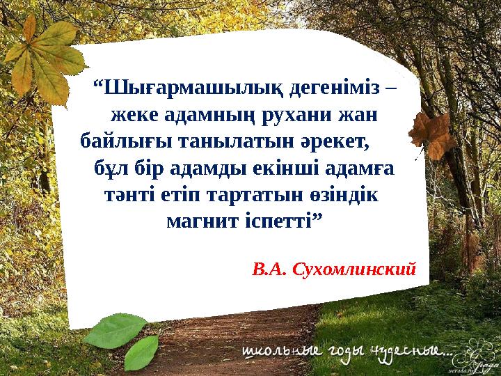 “ Шығармашылық дегеніміз – жеке адамның рухани жан байлығы танылатын әрекет, бұл бір адамды екінші адамға тәнті етіп