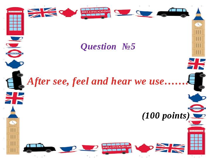 Question № 5 After see, feel and hear we use……. (100 points)