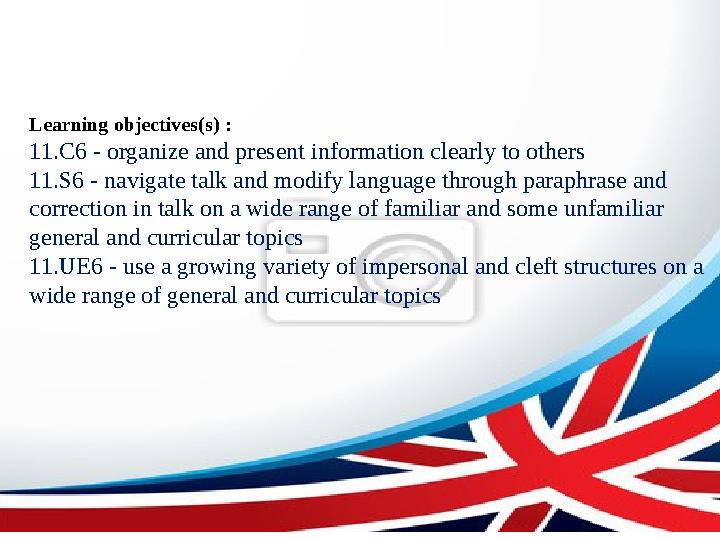 Learning objectives(s) : 11.C6 - organize and present information clearly to others 11.S6 - navigate talk and modify language