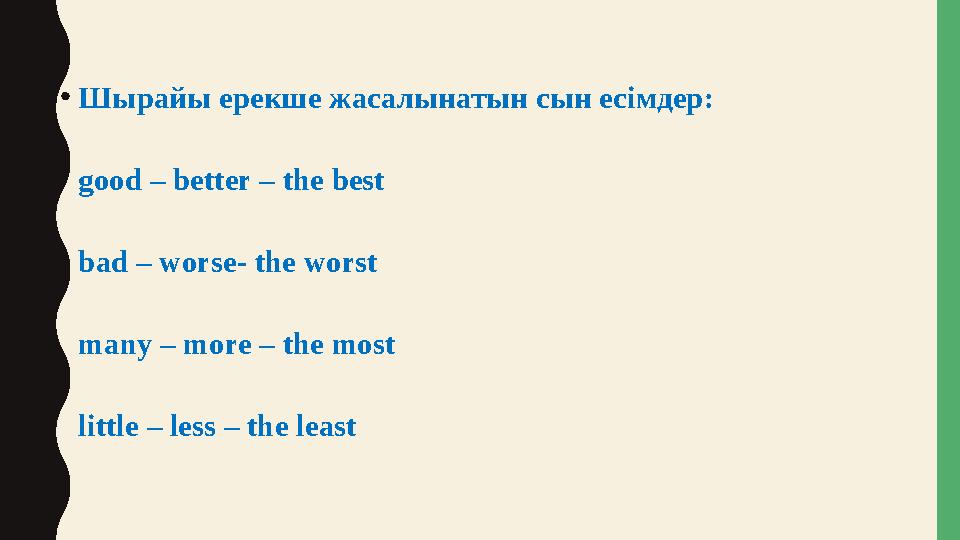 • Шырайы ерекше жасалынатын сын есімдер: good – better – the best bad – worse- the worst many – more – the most little – less –