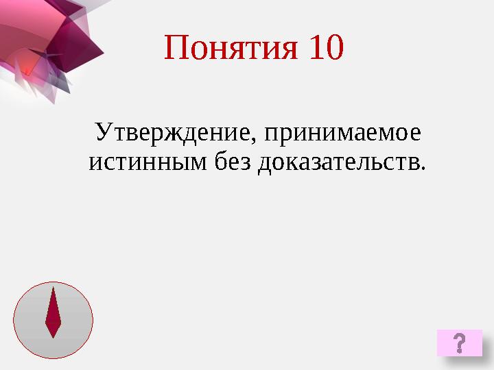 Утверждение, принимаемое истинным без доказательств. Понятия 10