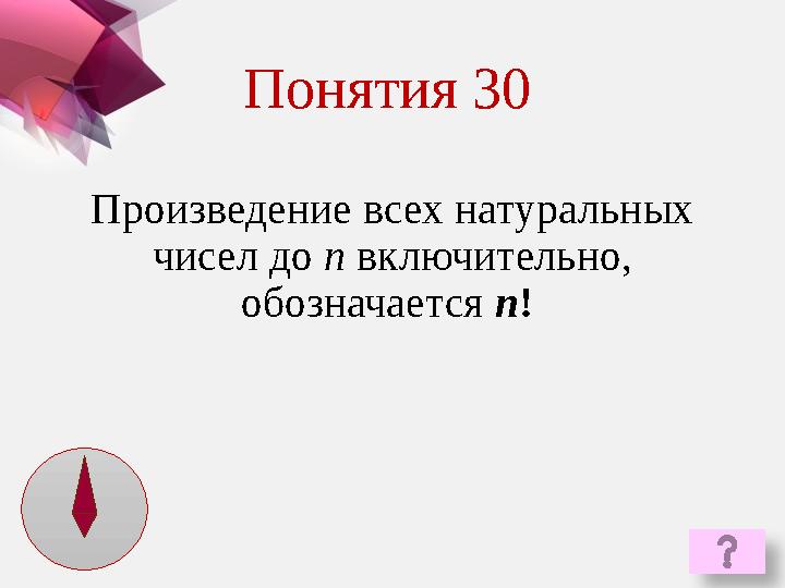 Произведение всех натуральных чисел до n включительно, обозначается n ! Понятия 30