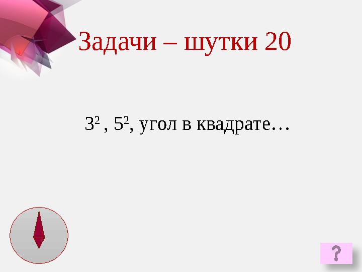 3 2 , 5 2 , угол в квадрате…Задачи – шутки 20