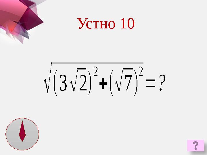 √ ( 3 √ 2 ) 2 + ( √ 7 ) 2 = ?Устно 10