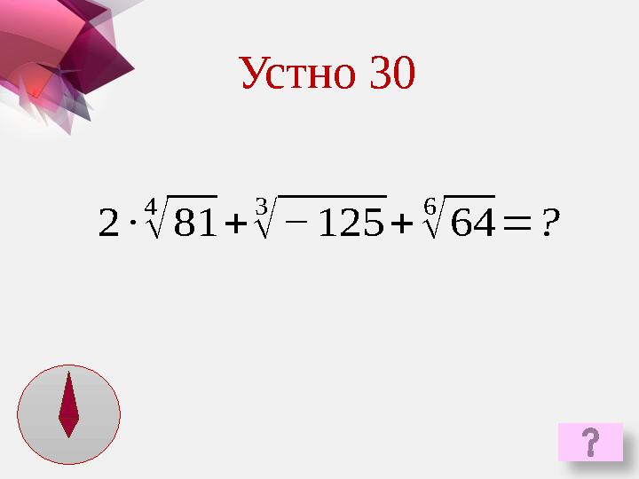 2 ∙ 4 √ 81 + 3 √ − 125 + 6 √ 64 = ?Устно 30