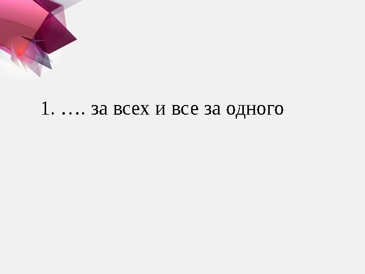 1. …. за всех и все за одного