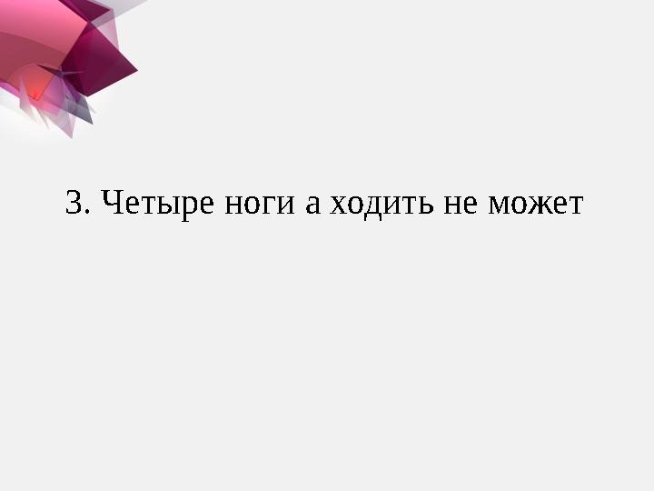 3. Четыре ноги а ходить не может