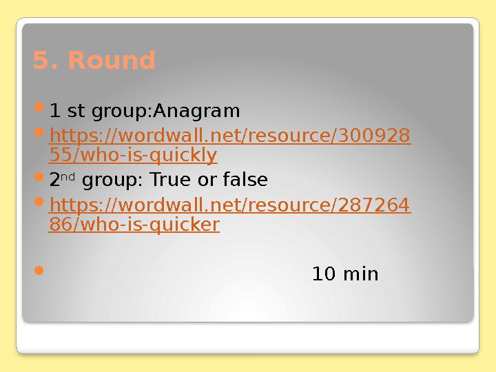 5. Round  1 st group:Anagram  https://wordwall.net/resource/300928 55/who-is-quickly  2 nd group: True or false  https:/