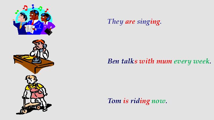 Ben talk s with mum every week . Tom is rid ing now .They are sing ing .