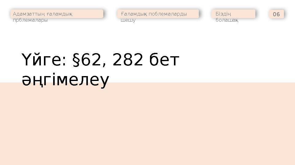 Адамзаттың ғаламдық прблемалары Ғаламдық поблемаларды шешу Біздің болашақ 06 Үйге: §62, 282 бет әңгімелеу