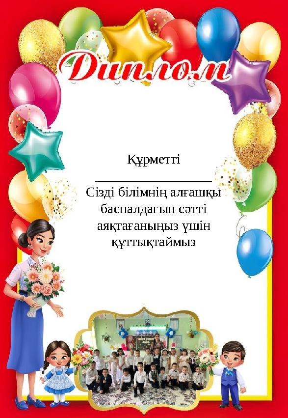 Құрметті _________________ С ізді білімнің алғашқы баспалдағын сәтті аяқтағаныңыз үшін құттықтаймыз