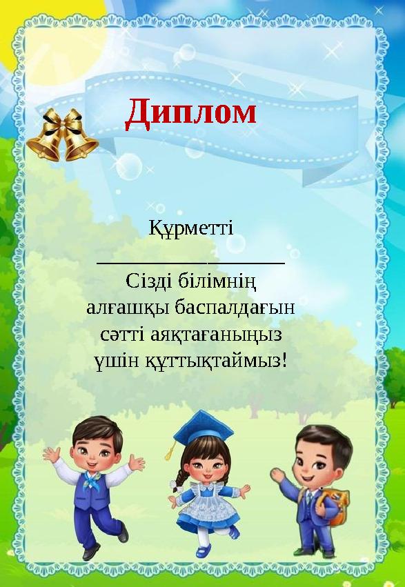 Құрметті _________________ С ізді білімнің алғашқы баспалдағын сәтті аяқтағаныңыз үшін құттықтаймыз! Диплом