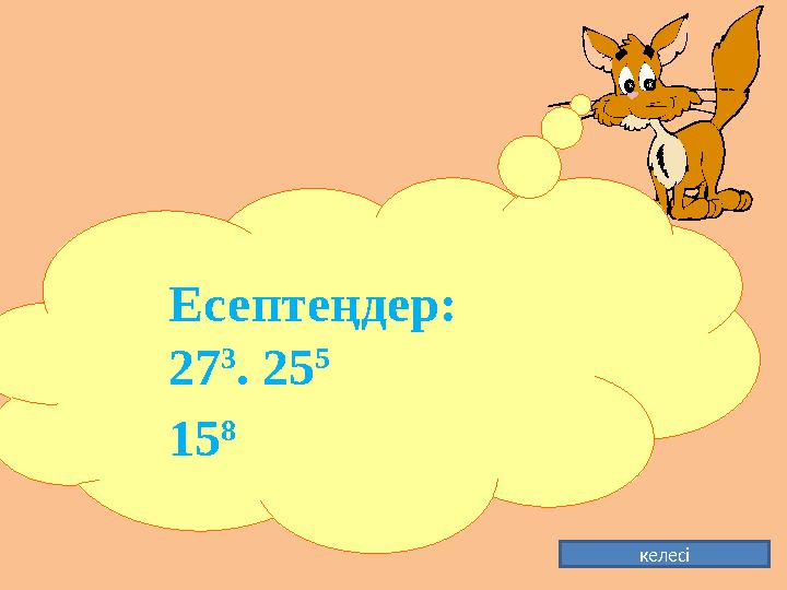 келесіЕсептеңдер: 27 3 . 25 5 15 8