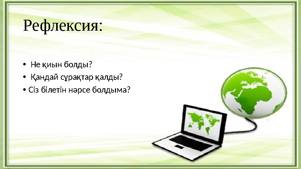 Рефлексия : • Не қиын болды? • Қандай c ұрақтар қалды? • Сіз білетін нәрсе болдыма?