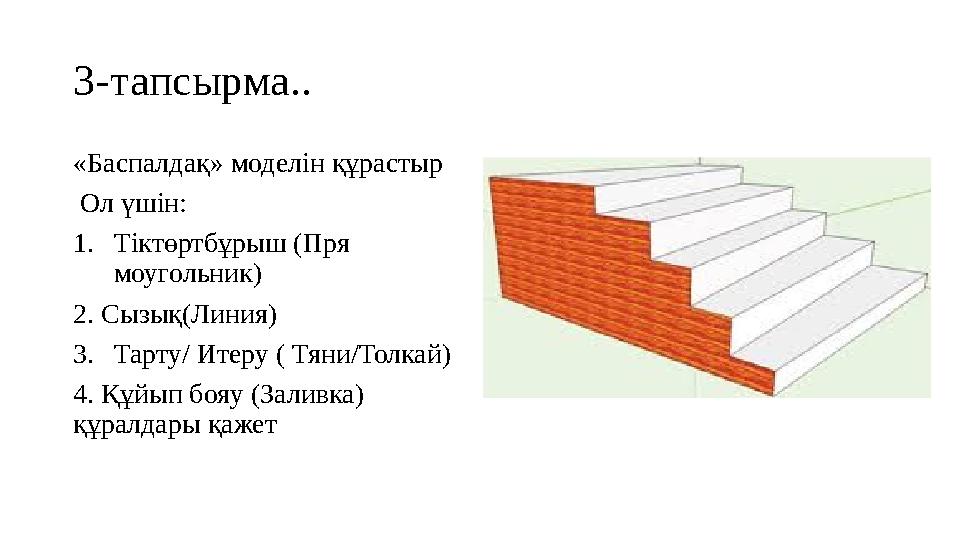 «Баспалдақ» моделін құрастыр Ол үшін: 1. Тіктөртбұрыш ( Пря моугольник ) 2. Сызық( Линия) 3. Тарту/ Итеру ( Тяни/Толкай) 4.