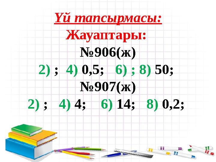 Үй тапсырмасы: Жауаптары: № 906(ж) 2) ; 4) 0,5 ; 6) ; 8) 50; № 907(ж) 2) ; 4) 4 ; 6) 14 ; 8) 0