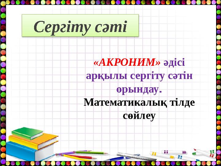 «АКРОНИМ» әдісі арқылы сергіту сәтін орындау . Математикалық тілде сөйлеуСергіту сәті